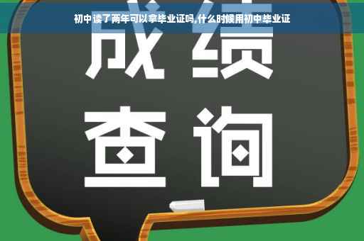 初中读了两年可以拿毕业证吗,什么时候用初中毕业证