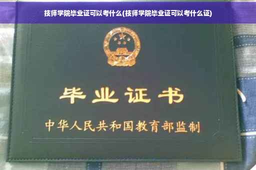 技师学院毕业证可以考什么(技师学院毕业证可以考什么证)