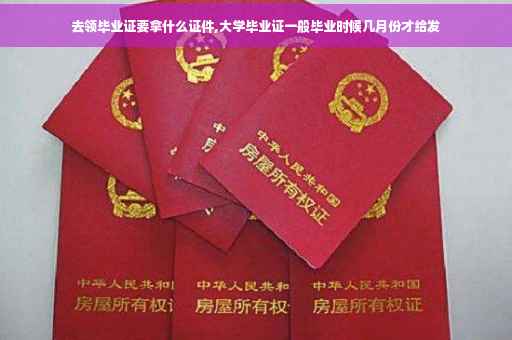 去领毕业证要拿什么证件,大学毕业证一般毕业时候几月份才给发