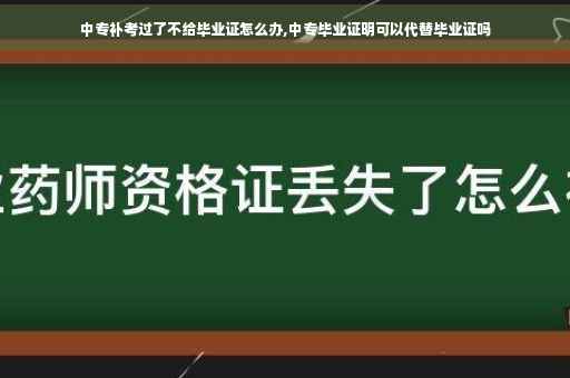 中专补考过了不给毕业证怎么办,中专毕业证明可以代替毕业证吗
