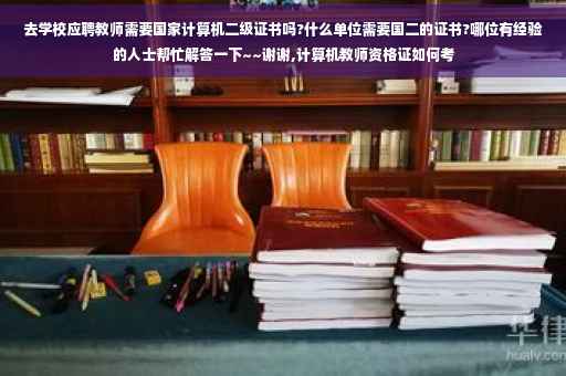 去学校应聘教师需要国家计算机二级证书吗?什么单位需要国二的证书?哪位有经验的人士帮忙解答一下~~谢谢,计算机教师资格证如何考
