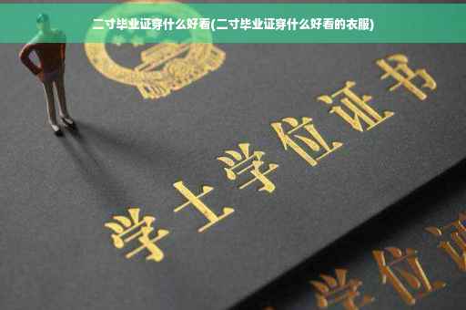 二寸毕业证穿什么好看(二寸毕业证穿什么好看的衣服)