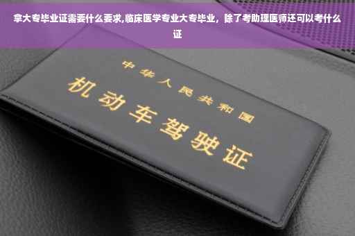 拿大专毕业证需要什么要求,临床医学专业大专毕业，除了考助理医师还可以考什么证