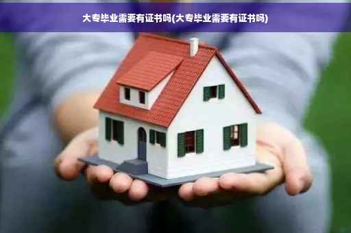 大专毕业需要有证书吗(大专毕业需要有证书吗)