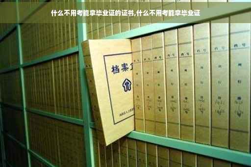 什么不用考能拿毕业证的证书,什么不用考能拿毕业证