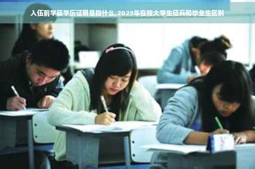 入伍前学籍学历证明是指什么,2023年在校大学生征兵和毕业生区别
