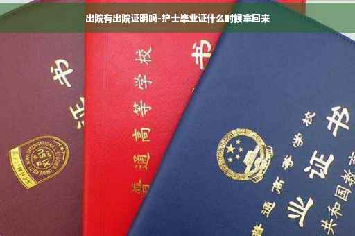 出院有出院证明吗-护士毕业证什么时候拿回来