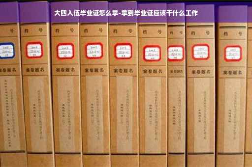 大四入伍毕业证怎么拿-拿到毕业证应该干什么工作