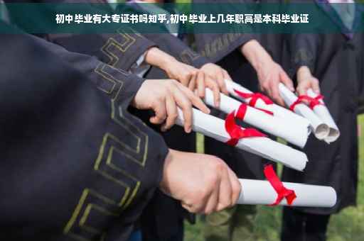 初中毕业有大专证书吗知乎,初中毕业上几年职高是本科毕业证