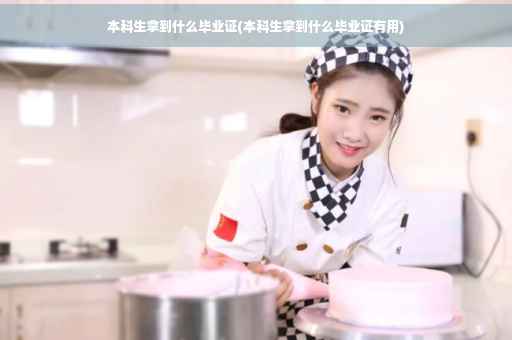 本科生拿到什么毕业证(本科生拿到什么毕业证有用)