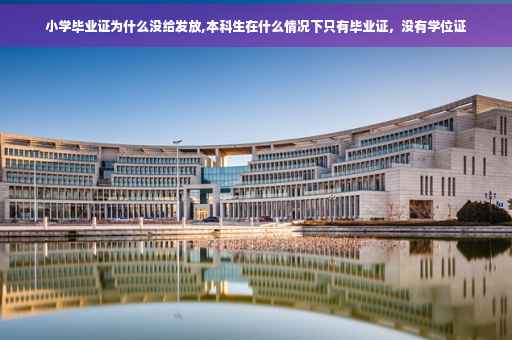小学毕业证为什么没给发放,本科生在什么情况下只有毕业证，没有学位证