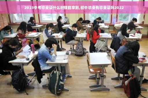 2023中考毕业证什么时候能拿到,初中毕业有毕业证吗2022