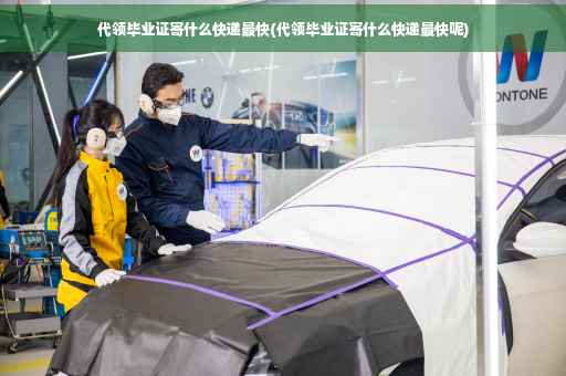 代领毕业证寄什么快递最快(代领毕业证寄什么快递最快呢)