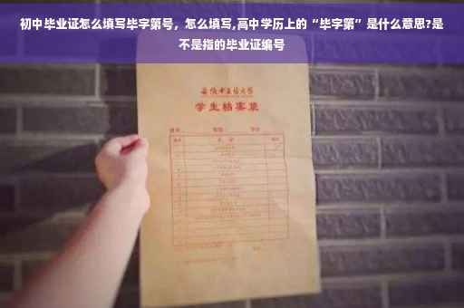 初中毕业证怎么填写毕字第号，怎么填写,高中学历上的“毕字第”是什么意思?是不是指的毕业证编号