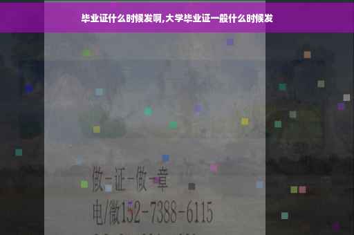 毕业证什么时候发啊,大学毕业证一般什么时候发