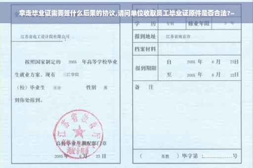 拿走毕业证需要签什么后果的协议,请问单位收取员工毕业证原件是否合法?~