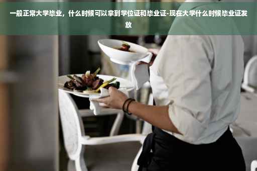 一般正常大学毕业，什么时候可以拿到学位证和毕业证-现在大学什么时候毕业证发放