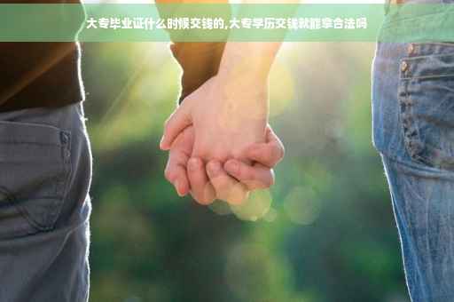 大专毕业证什么时候交钱的,大专学历交钱就能拿合法吗
