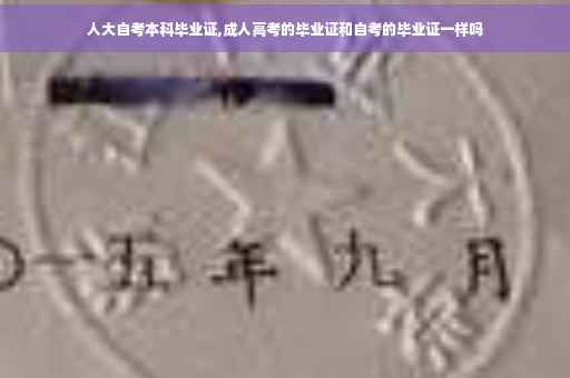 人大自考本科毕业证,成人高考的毕业证和自考的毕业证一样吗