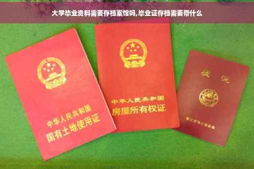 大学毕业资料需要存档案馆吗,毕业证存档需要带什么