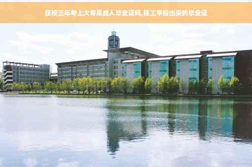 技校三年考上大专是成人毕业证吗,技工学校出来的毕业证