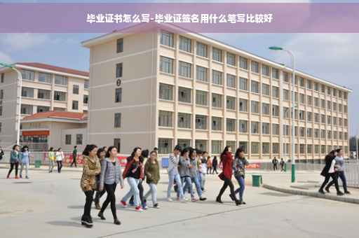 毕业证书怎么写-毕业证签名用什么笔写比较好