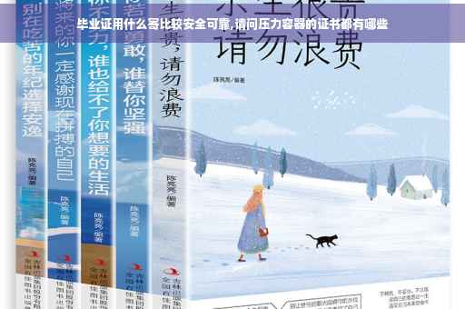 毕业证用什么寄比较安全可靠,请问压力容器的证书都有哪些