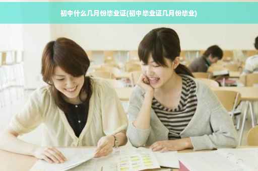 初中什么几月份毕业证(初中毕业证几月份毕业)