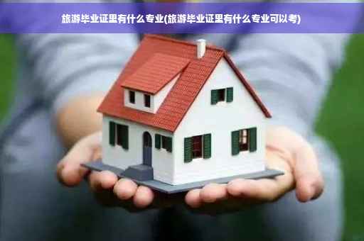 旅游毕业证里有什么专业(旅游毕业证里有什么专业可以考)