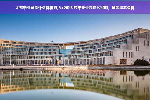 大专毕业证是什么样板的,3+2的大专毕业证是怎么写的，含金量怎么样