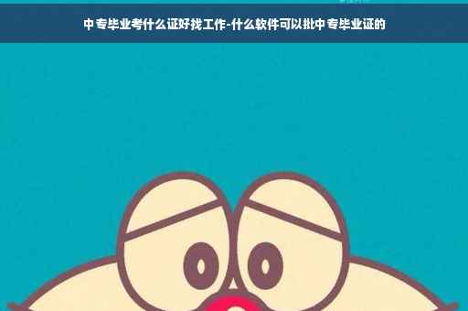 中专毕业考什么证好找工作-什么软件可以批中专毕业证的