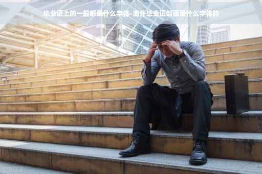 毕业证上的一般都是什么字体-海外毕业证封面是什么字体的