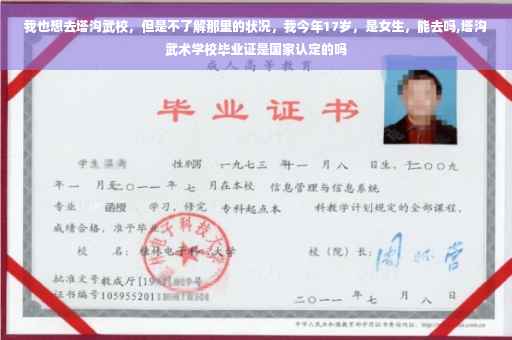 我也想去塔沟武校，但是不了解那里的状况，我今年17岁，是女生，能去吗,塔沟武术学校毕业证是国家认定的吗