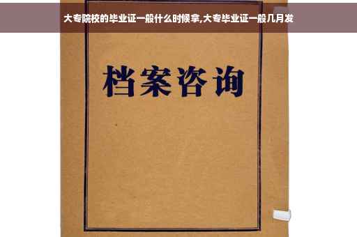 大专院校的毕业证一般什么时候拿,大专毕业证一般几月发