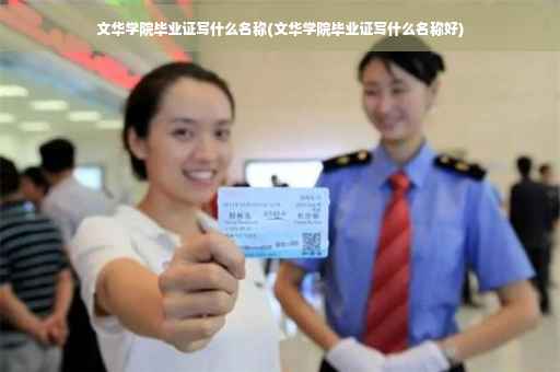 文华学院毕业证写什么名称(文华学院毕业证写什么名称好)