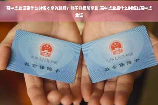 高中毕业证要什么时候才拿的到啊？能不能提前拿到,高中毕业后什么时候发高中毕业证