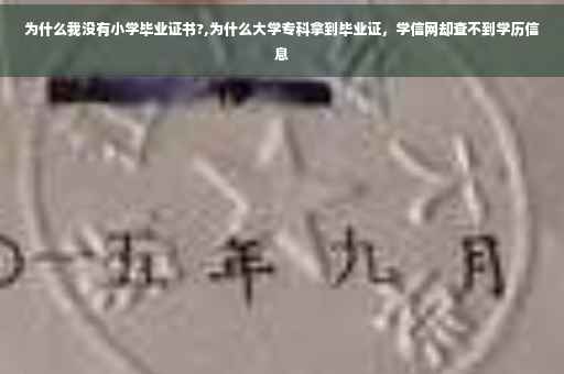 为什么我没有小学毕业证书?,为什么大学专科拿到毕业证，学信网却查不到学历信息