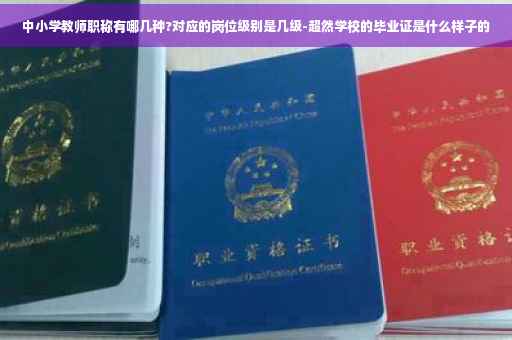 中小学教师职称有哪几种?对应的岗位级别是几级-超然学校的毕业证是什么样子的