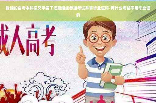 我读的自考本科没交学费了还能继续参加考试并拿毕业证吗-有什么考试不用毕业证的
