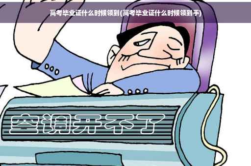 高考毕业证什么时候领到(高考毕业证什么时候领到手)