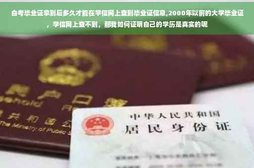 自考毕业证拿到后多久才能在学信网上查到毕业证信息,2000年以前的大学毕业证，学信网上查不到，那我如何证明自己的学历是真实的呢
