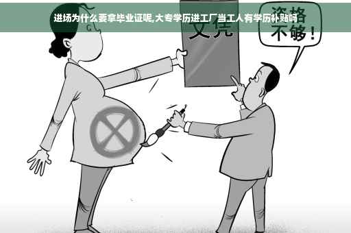 进场为什么要拿毕业证呢,大专学历进工厂当工人有学历补贴吗