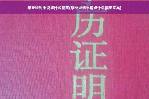 毕业证到手说点什么搞笑(毕业证到手说点什么搞笑文案)