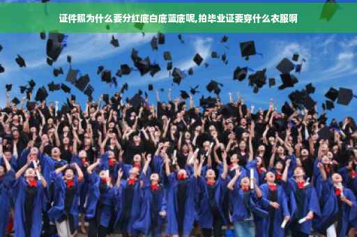 证件照为什么要分红底白底蓝底呢,拍毕业证要穿什么衣服啊