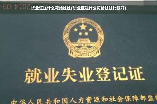 毕业证送什么花给妹妹(毕业证送什么花给妹妹比较好)