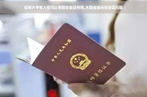 在校大学生入伍可以拿到毕业证书吗,大四去当兵毕业证问题