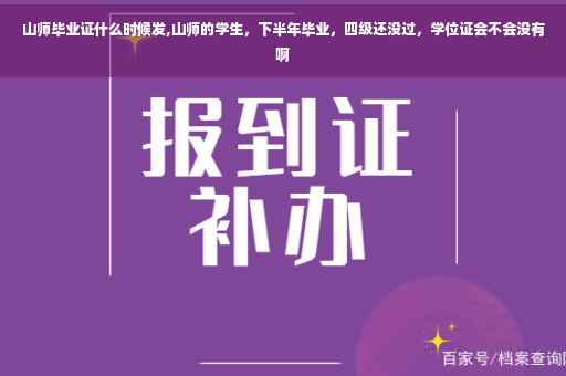 山师毕业证什么时候发,山师的学生，下半年毕业，四级还没过，学位证会不会没有啊