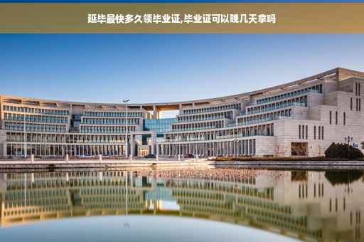 延毕最快多久领毕业证,毕业证可以晚几天拿吗
