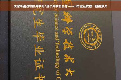 大家听说过领航高中吗?这个高中怎么样-ossd毕业证发放一般要多久
