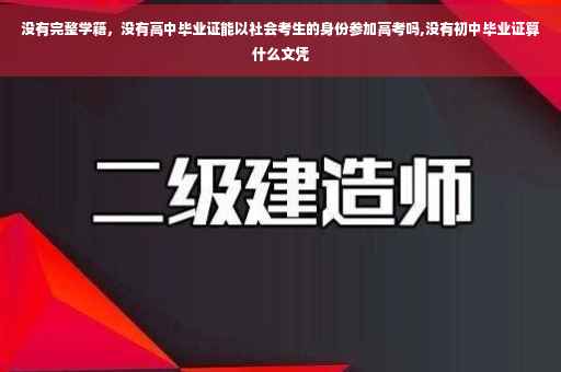 没有完整学籍，没有高中毕业证能以社会考生的身份参加高考吗,没有初中毕业证算什么文凭